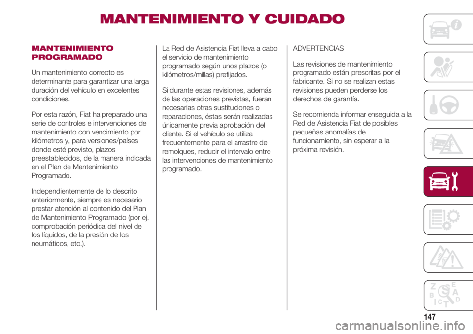 FIAT 500 2018  Manual de Empleo y Cuidado (in Spanish) 147
MANTENIMIENTO Y CUIDADO  
MANTENIMIENTO
PROGRAMADO
Un mantenimiento correcto es
determinante para garantizar una larga
duración del vehículo en excelentes
condiciones.
Por esta razón, Fiat ha p