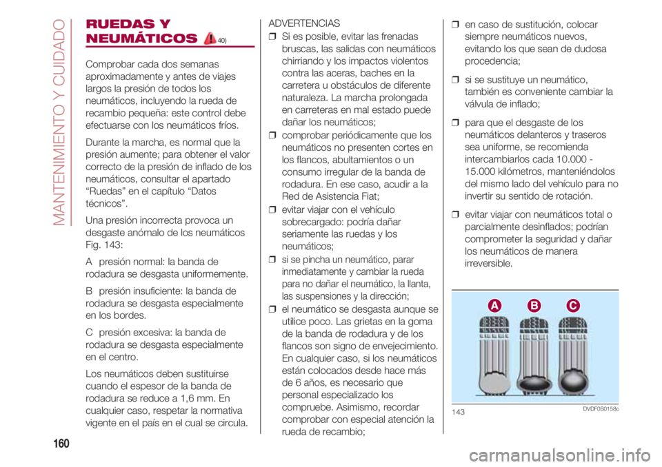 FIAT 500 2018  Manual de Empleo y Cuidado (in Spanish) MANTENIMIENTO Y CUIDADO
160
RUEDAS Y
NEUMÁTICOS 40)
Comprobar cada dos semanas
aproximadamente y antes de viajes
largos la presión de todos los
neumáticos, incluyendo la rueda de
recambio pequeña: