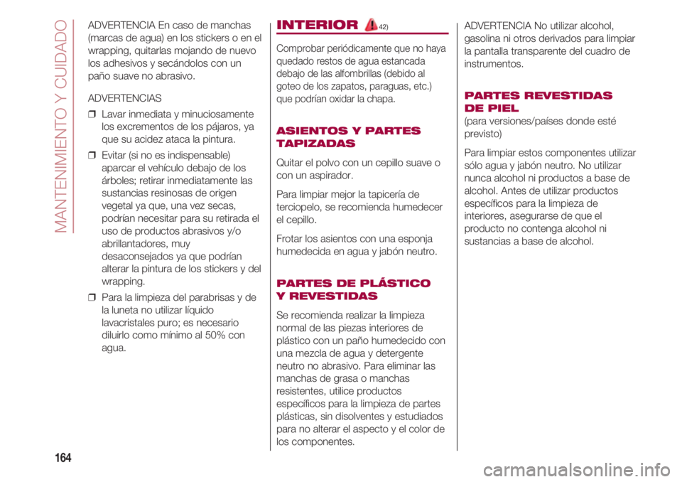 FIAT 500 2018  Manual de Empleo y Cuidado (in Spanish) MANTENIMIENTO Y CUIDADO
164
ADVERTENCIA En caso de manchas
(marcas de agua) en los stickers o en el
wrapping, quitarlas mojando de nuevo
los adhesivos y secándolos con un
paño suave no abrasivo.
ADV
