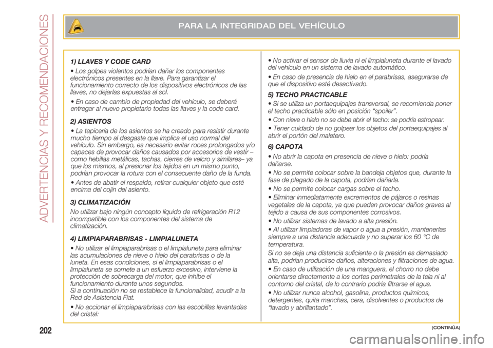 FIAT 500 2018  Manual de Empleo y Cuidado (in Spanish) ADVERTENCIAS Y RECOMENDACIONES
202
1) LLAVES Y CODE CARD
•Los golpes violentos podrían dañar los componentes
electrónicos presentes en la llave. Para garantizar el
funcionamiento correcto de los 