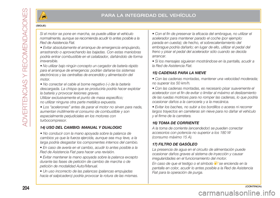 FIAT 500 2018  Manual de Empleo y Cuidado (in Spanish) ADVERTENCIAS Y RECOMENDACIONES
204(CONTINÚA)
Si el motor se pone en marcha, sepuede utilizar el vehículo
normalmente, aunque se recomienda acudir lo antes posible a la
Red de Asistencia Fiat.
• Ev