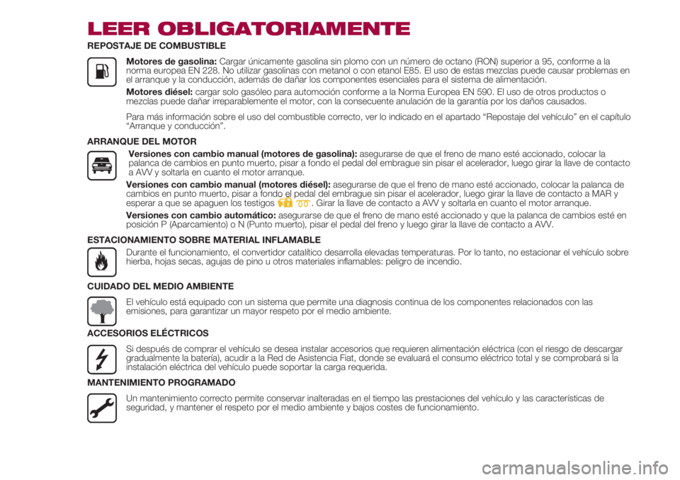 FIAT 500 2018  Manual de Empleo y Cuidado (in Spanish) LEER OBLIGATORIAMENTE
REPOSTAJE DE COMBUSTIBLE
               Motores de gasolina: Cargar únicamente gasolina sin plomo con un número de octano (RON) superior a 95, conforme a la
norma europea EN 22