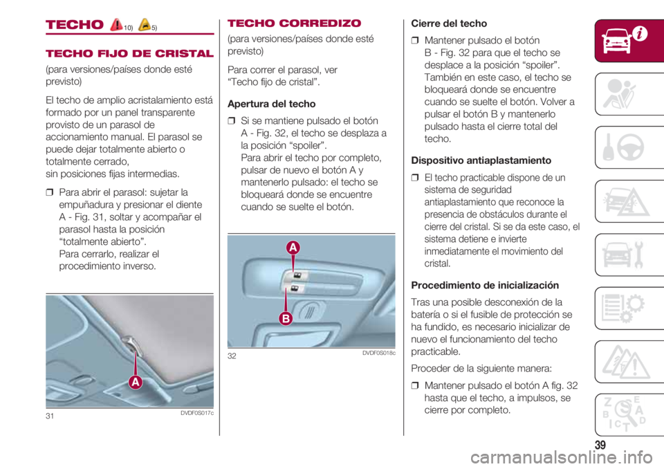 FIAT 500 2018  Manual de Empleo y Cuidado (in Spanish) 39
TECHO 10) 5)
TECHO FIJO DE CRISTAL
(para versiones/países donde esté
previsto)
El techo de amplio acristalamiento está
formado por un panel transparente
provisto de un parasol de
accionamiento m