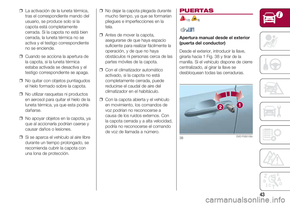 FIAT 500 2018  Manual de Empleo y Cuidado (in Spanish) 43
❒  La activación de la luneta térmica,
tras el correspondiente mando del
usuario, se produce solo si la
capota está completamente
cerrada. Si la capota no está bien
cerrada, la luneta térmic
