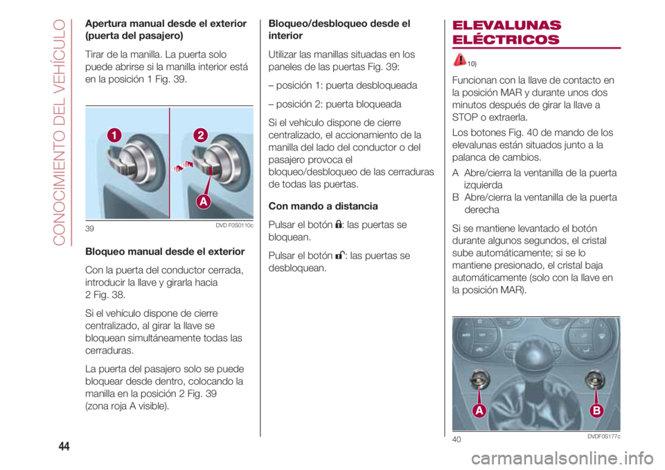 FIAT 500 2018  Manual de Empleo y Cuidado (in Spanish) CONOCIMIENTO DEL VEHÍCULO
44
Apertura manual desde el exterior
(puerta del pasajero)
Tirar de la manilla. La puerta solo
puede abrirse si la manilla interior está
en la posición 1 Fig. 39.
Bloqueo 