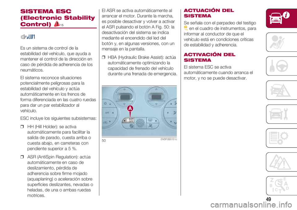 FIAT 500 2018  Manual de Empleo y Cuidado (in Spanish) 49
SISTEMA ESC
(Electronic Stability
Control) 15
Es un sistema de control de la
estabilidad del vehículo, que ayuda a
mantener el control de la dirección en
caso de pérdida de adherencia de los
neu