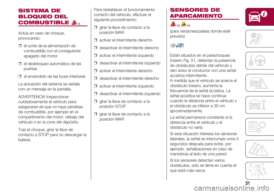 FIAT 500 2018  Manual de Empleo y Cuidado (in Spanish) 51
SISTEMA DE
BLOQUEO DEL
COMBUSTIBLE 8)
Actúa en caso de choque,
provocando:
❒  el corte de la alimentación de
combustible con el consiguiente
apagado del motor
❒  el desbloqueo automático de 