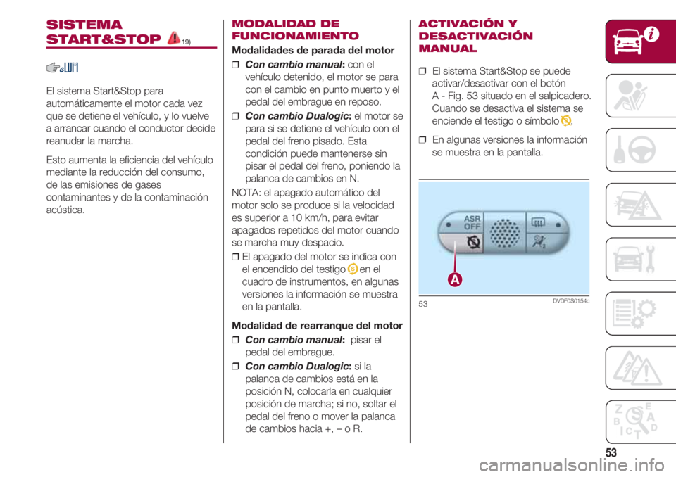 FIAT 500 2018  Manual de Empleo y Cuidado (in Spanish) 53
SISTEMA
START&STOP 19)
El sistema Start&Stop para
automáticamente el motor cada vez
que se detiene el vehículo, y lo vuelve
a arrancar cuando el conductor decide
reanudar la marcha.
Esto aumenta 