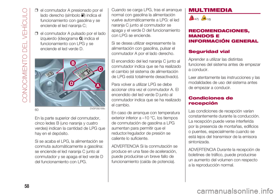 FIAT 500 2018  Manual de Empleo y Cuidado (in Spanish) CONOCIMIENTO DEL VEHÍCULO
58
❒  el conmutador A presionado por el
lado derecho (símbolo K) indica el
funcionamiento con gasolina y se
enciende el led naranja C;
❒  el conmutador A pulsado por el