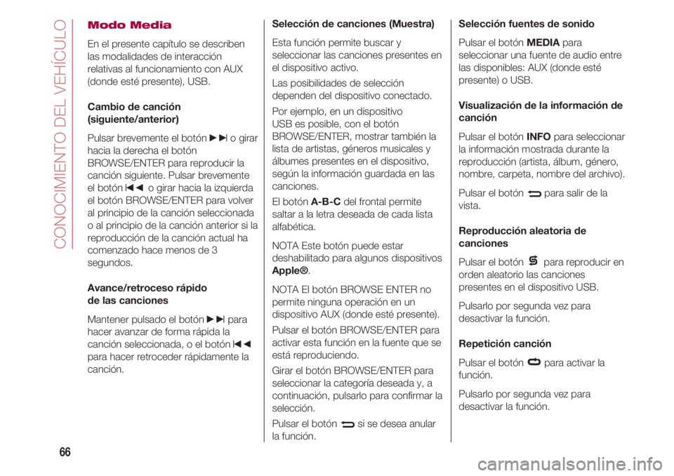 FIAT 500 2018  Manual de Empleo y Cuidado (in Spanish) CONOCIMIENTO DEL VEHÍCULO
66
Modo Media
En el presente capítulo se describen
las modalidades de interacción
relativas al funcionamiento con AUX
(donde esté presente), USB.
Cambio de canción
(sigu