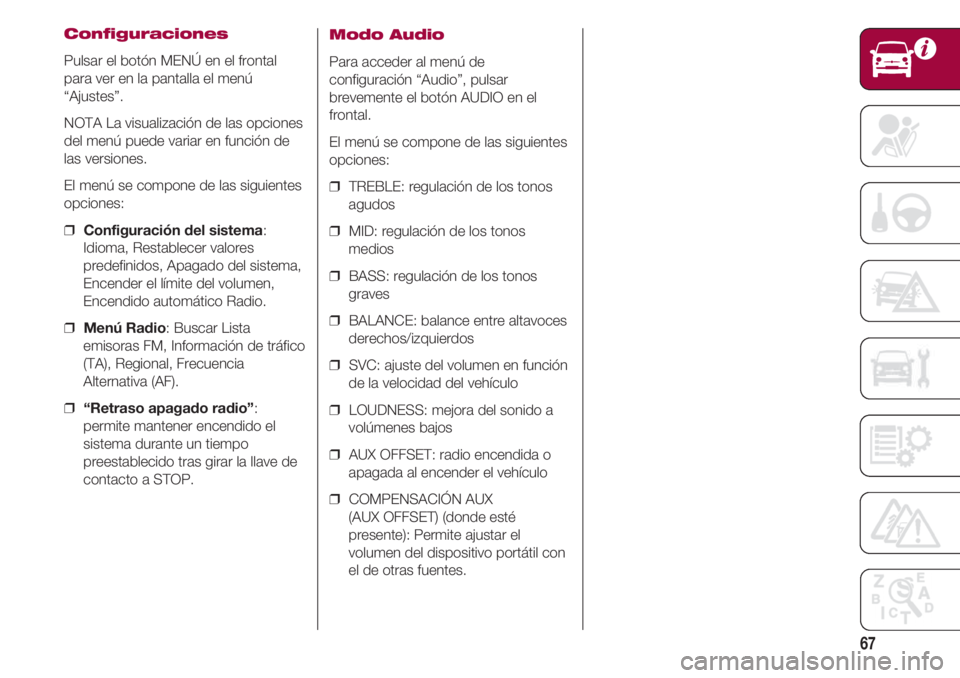FIAT 500 2018  Manual de Empleo y Cuidado (in Spanish) 67
Configuraciones
Pulsar el botón MENÚ en el frontal
para ver en la pantalla el menú
“Ajustes”.
NOTA La visualización de las opciones
del menú puede variar en función de
las versiones.
El m
