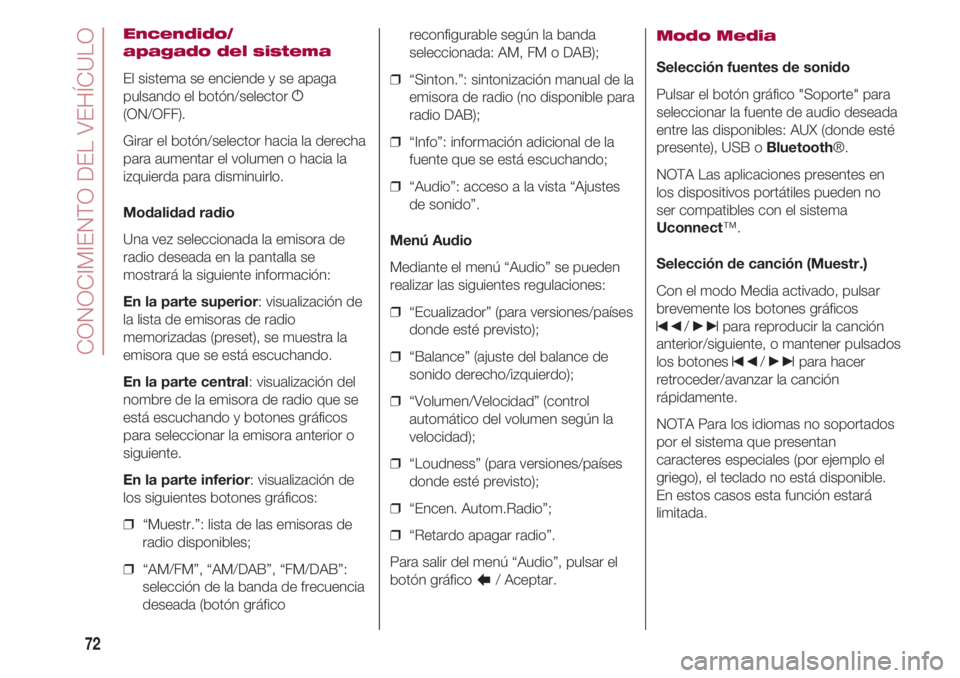 FIAT 500 2018  Manual de Empleo y Cuidado (in Spanish) CONOCIMIENTO DEL VEHÍCULO
72
Encendido/
apagado del sistema
El sistema se enciende y se apaga
pulsando el botón/selector g
(ON/OFF).
Girar el botón/selector hacia la derecha
para aumentar el volume