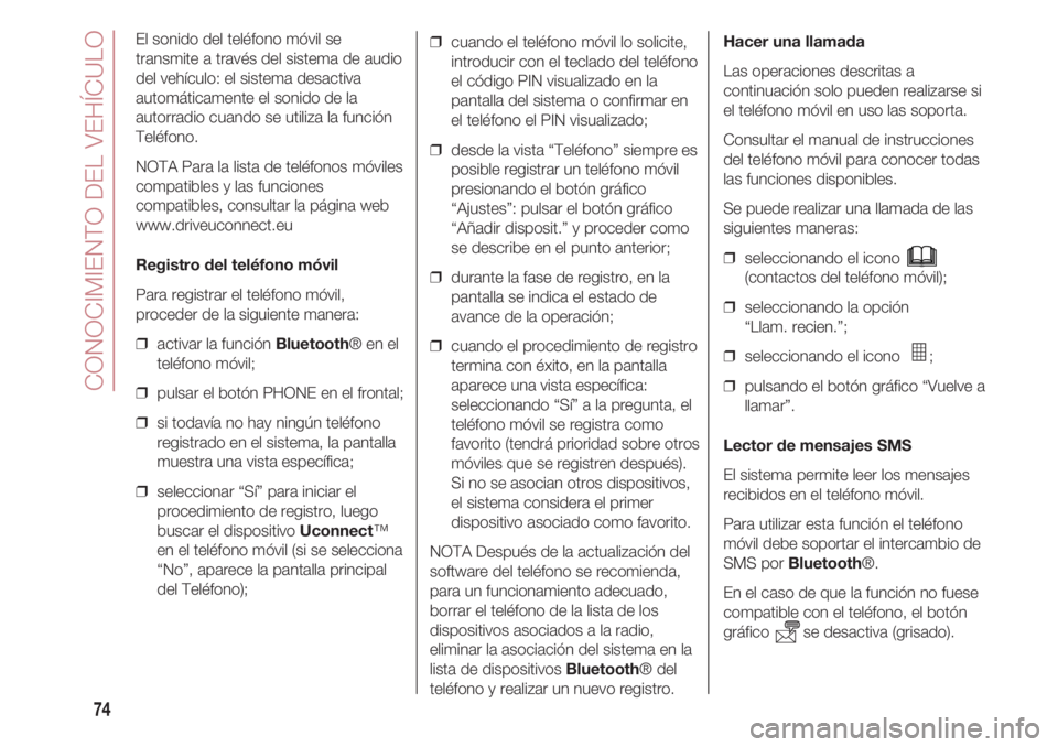 FIAT 500 2018  Manual de Empleo y Cuidado (in Spanish) CONOCIMIENTO DEL VEHÍCULO
74
El sonido del teléfono móvil se
transmite a través del sistema de audio
del vehículo: el sistema desactiva
automáticamente el sonido de la
autorradio cuando se utili
