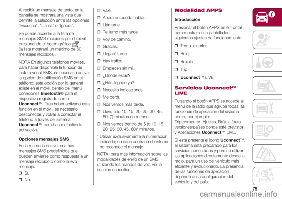 FIAT 500 2018  Manual de Empleo y Cuidado (in Spanish) 75
Al recibir un mensaje de texto, en la
pantalla se mostrará una vista que
permite la selección entre las opciones
“Escucha”, “Llama” o “Ignora”.
Se puede acceder a la lista de
mensajes