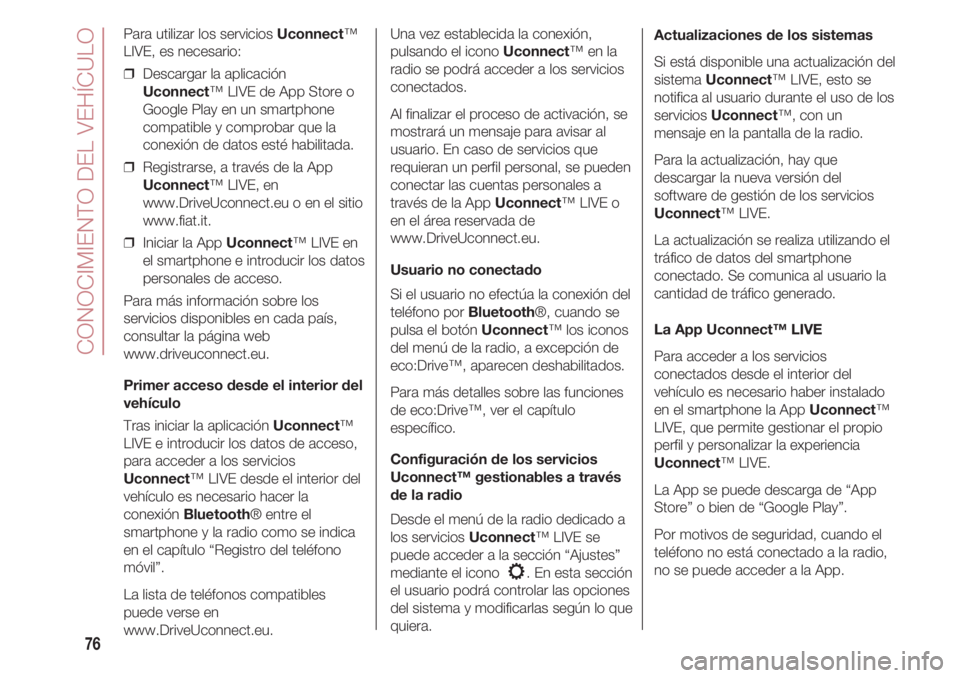 FIAT 500 2018  Manual de Empleo y Cuidado (in Spanish) CONOCIMIENTO DEL VEHÍCULO
76
Para utilizar los servicios Uconnect™
LIVE, es necesario:
❒  Descargar la aplicación
Uconnect™ LIVE de App Store o
Google Play en un smartphone
compatible y compro