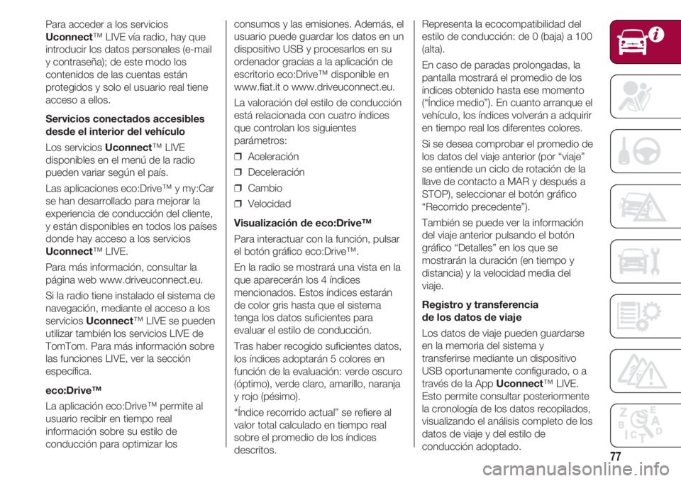 FIAT 500 2018  Manual de Empleo y Cuidado (in Spanish) 77
Para acceder a los servicios
Uconnect™ LIVE vía radio, hay que
introducir los datos personales (e-mail
y contraseña); de este modo los
contenidos de las cuentas están
protegidos y solo el usua