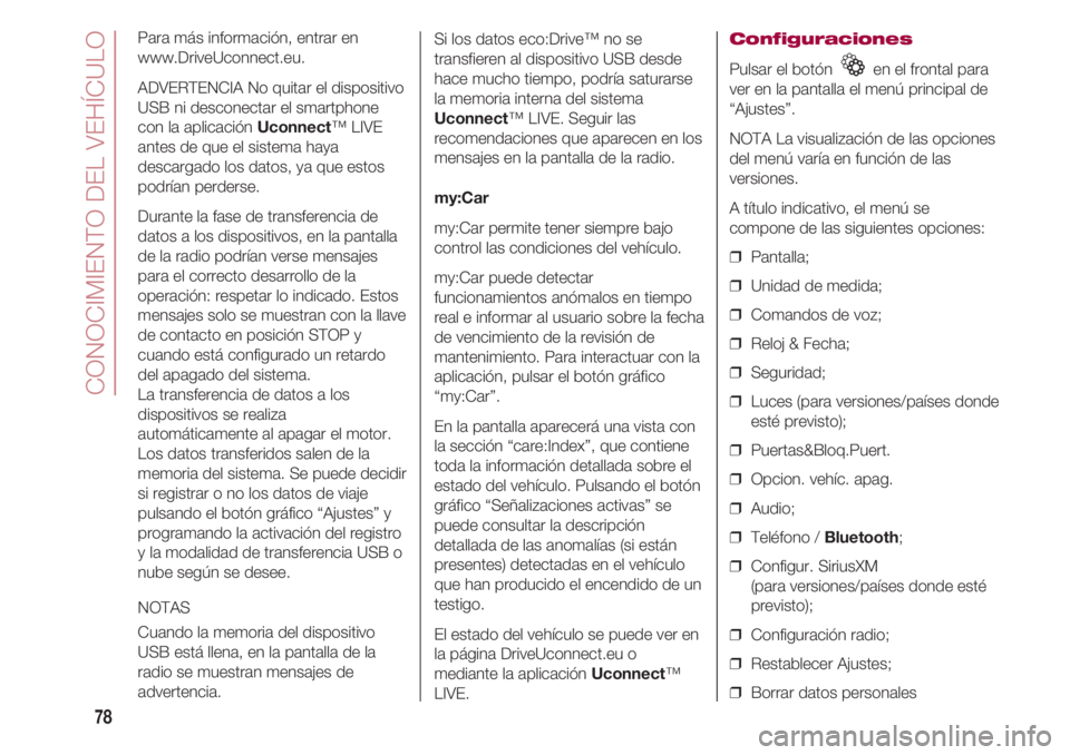 FIAT 500 2018  Manual de Empleo y Cuidado (in Spanish) CONOCIMIENTO DEL VEHÍCULO
78
Para más información, entrar en
www.DriveUconnect.eu.
ADVERTENCIA No quitar el dispositivo
USB ni desconectar el smartphone
con la aplicación Uconnect™ LIVE
antes de