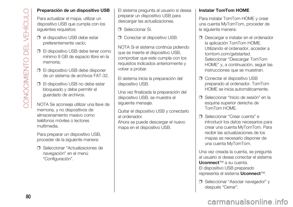 FIAT 500 2018  Manual de Empleo y Cuidado (in Spanish) CONOCIMIENTO DEL VEHÍCULO
80
Preparación de un dispositivo USB
Para actualizar el mapa, utilizar un
dispositivo USB que cumpla con los
siguientes requisitos:
❒  el dispositivo USB debe estar
prefe