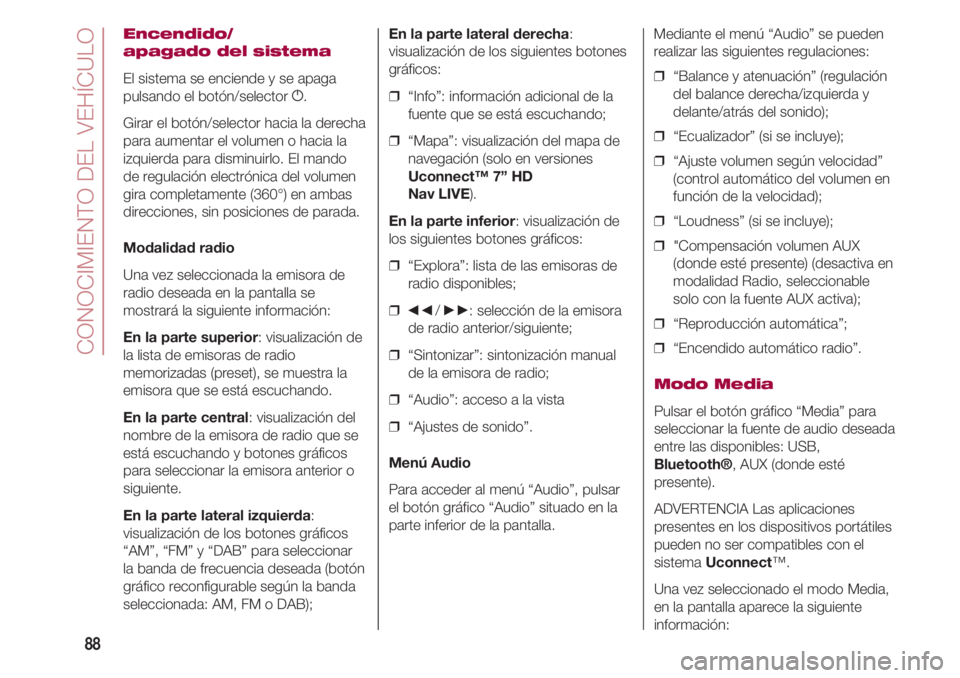 FIAT 500 2018  Manual de Empleo y Cuidado (in Spanish) CONOCIMIENTO DEL VEHÍCULO
88
Encendido/
apagado del sistema
El sistema se enciende y se apaga
pulsando el botón/selector g.
Girar el botón/selector hacia la derecha
para aumentar el volumen o hacia