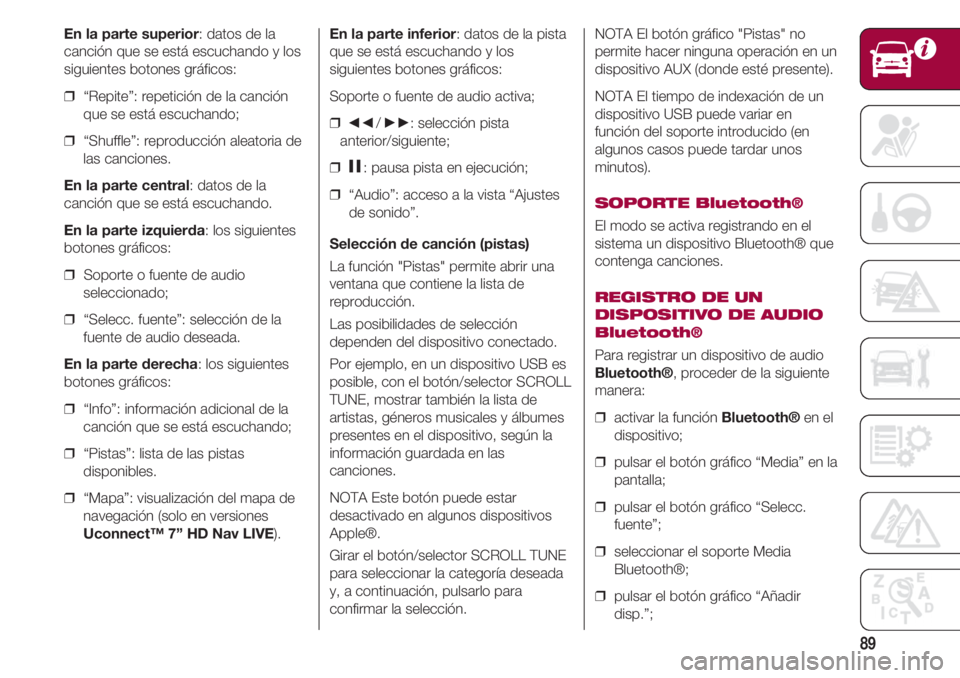 FIAT 500 2018  Manual de Empleo y Cuidado (in Spanish) 89
En la parte superior: datos de la
canción que se está escuchando y los
siguientes botones gráficos:
❒  “Repite”: repetición de la canción
que se está escuchando;
❒  “Shuffle”: rep