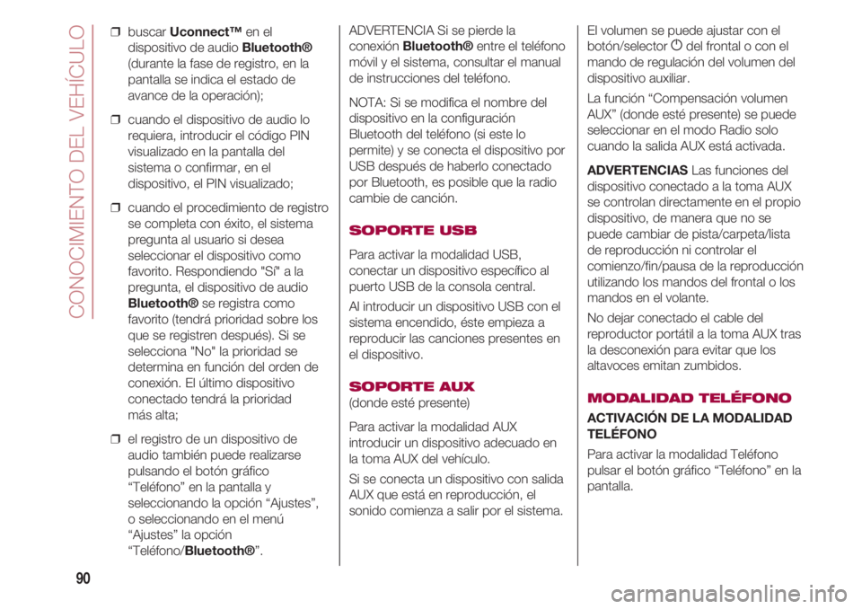 FIAT 500 2018  Manual de Empleo y Cuidado (in Spanish) CONOCIMIENTO DEL VEHÍCULO
90
❒  buscar Uconnect™en el
dispositivo de audio Bluetooth®
(durante la fase de registro, en la
pantalla se indica el estado de
avance de la operación);
❒  cuando el
