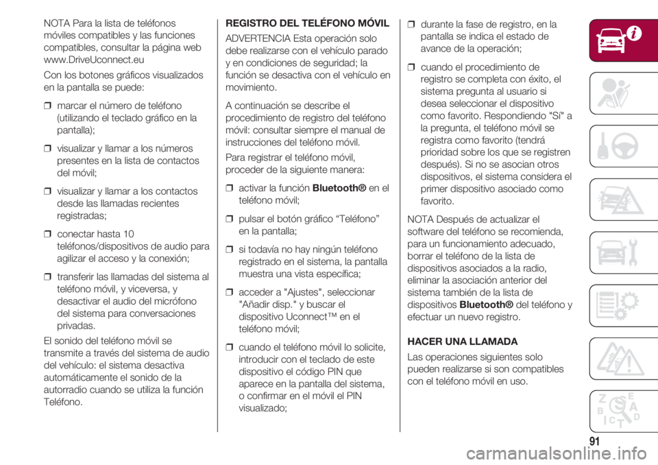 FIAT 500 2018  Manual de Empleo y Cuidado (in Spanish) 91
NOTA Para la lista de teléfonos
móviles compatibles y las funciones
compatibles, consultar la página web
www.DriveUconnect.eu 
Con los botones gráficos visualizados
en la pantalla se puede: 
