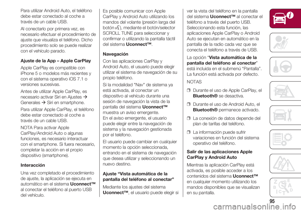 FIAT 500 2018  Manual de Empleo y Cuidado (in Spanish) 95
Para utilizar Android Auto, el teléfono
debe estar conectado al coche a
través de un cable USB.
Al conectarlo por primera vez, es
necesario efectuar el procedimiento de
ajuste que visualiza el te