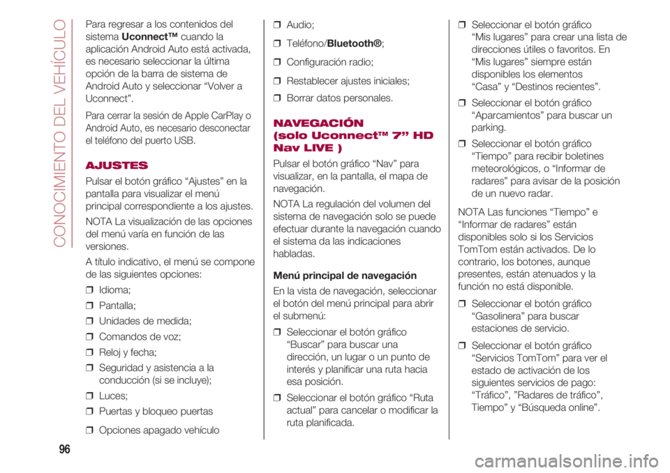 FIAT 500 2018  Manual de Empleo y Cuidado (in Spanish) CONOCIMIENTO DEL VEHÍCULO
96
❒  Audio;
❒  Teléfono/Bluetooth®;
❒  Configuración radio;
❒  Restablecer ajustes iniciales;
❒  Borrar datos personales.
NAVEGACIÓN
(solo Uconnect™ 7” HD