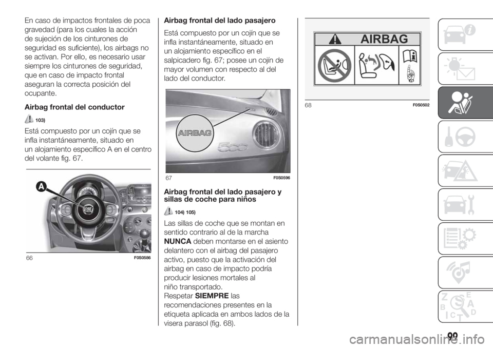 FIAT 500 2020 Manual de Empleo y Cuidado (in Spanish) En caso de impactos frontales de poca
gravedad (para los cuales la acción
de sujeción de los cinturones de
seguridad es suficiente), los airbags no
se activan. Por ello, es necesario usar
siempre lo FIAT 500 2020 Manual de Empleo y Cuidado (in Spanish) En caso de impactos frontales de poca
gravedad (para los cuales la acción
de sujeción de los cinturones de
seguridad es suficiente), los airbags no
se activan. Por ello, es necesario usar
siempre lo