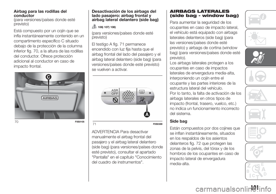 FIAT 500 2020 Manual de Empleo y Cuidado (in Spanish) Airbag para las rodillas del
conductor
(para versiones/países donde esté
previsto)
Está compuesto por un cojín que se
infla instantáneamente contenido en un
compartimento específico C situado
de FIAT 500 2020 Manual de Empleo y Cuidado (in Spanish) Airbag para las rodillas del
conductor
(para versiones/países donde esté
previsto)
Está compuesto por un cojín que se
infla instantáneamente contenido en un
compartimento específico C situado
de