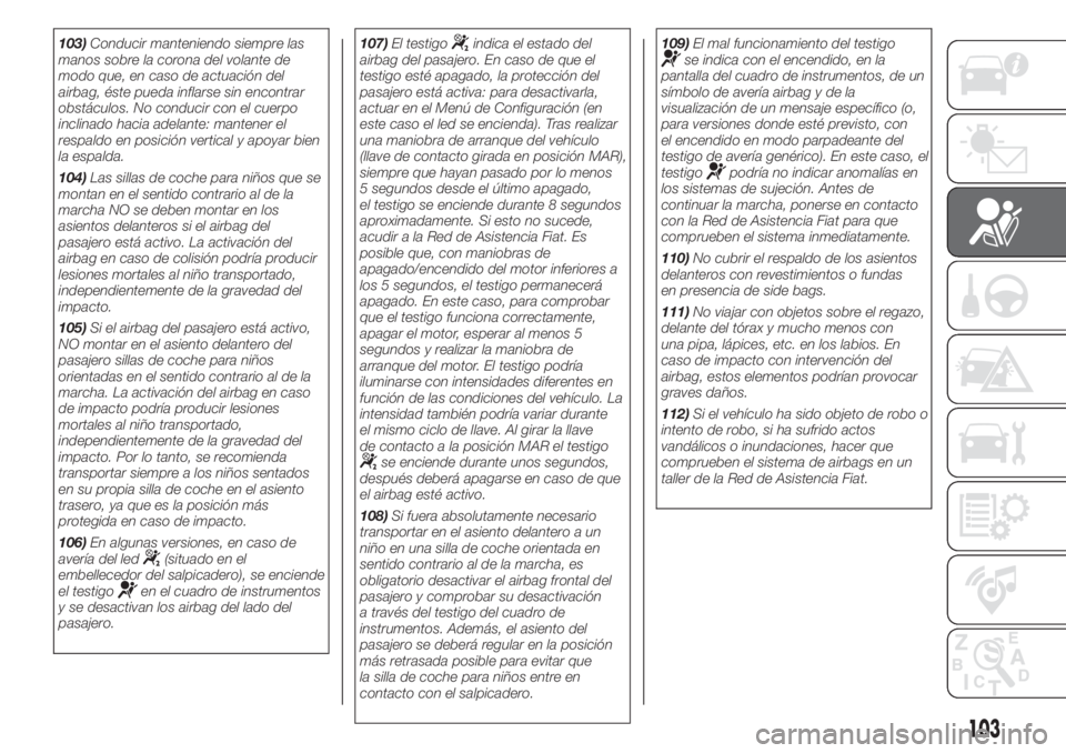 FIAT 500 2020 Manual de Empleo y Cuidado (in Spanish) 103)Conducir manteniendo siempre las
manos sobre la corona del volante de
modo que, en caso de actuación del
airbag, éste pueda inflarse sin encontrar
obstáculos. No conducir con el cuerpo
inclinad FIAT 500 2020 Manual de Empleo y Cuidado (in Spanish) 103)Conducir manteniendo siempre las
manos sobre la corona del volante de
modo que, en caso de actuación del
airbag, éste pueda inflarse sin encontrar
obstáculos. No conducir con el cuerpo
inclinad