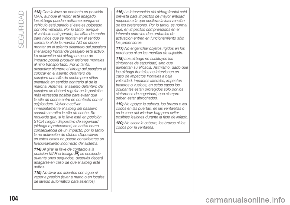 FIAT 500 2020 Manual de Empleo y Cuidado (in Spanish) 113)Con la llave de contacto en posición
MAR, aunque el motor esté apagado,
los airbags pueden activarse aunque el
vehículo esté parado si éste es golpeado
por otro vehículo. Por lo tanto, aunqu FIAT 500 2020 Manual de Empleo y Cuidado (in Spanish) 113)Con la llave de contacto en posición
MAR, aunque el motor esté apagado,
los airbags pueden activarse aunque el
vehículo esté parado si éste es golpeado
por otro vehículo. Por lo tanto, aunqu