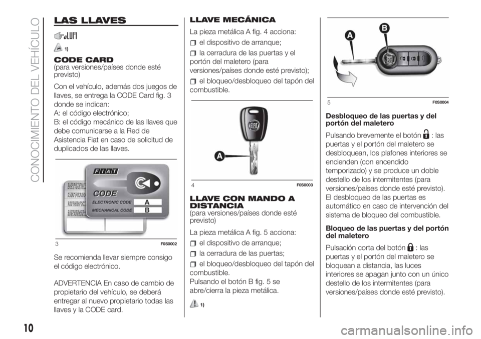FIAT 500 2019 Manual de Empleo y Cuidado (in Spanish) LAS LLAVES
1)
CODE CARD
(para versiones/países donde esté
previsto)
Con el vehículo, además dos juegos de
llaves, se entrega la CODE Card fig. 3
donde se indican:
A: el código electrónico;
B: el FIAT 500 2019 Manual de Empleo y Cuidado (in Spanish) LAS LLAVES
1)
CODE CARD
(para versiones/países donde esté
previsto)
Con el vehículo, además dos juegos de
llaves, se entrega la CODE Card fig. 3
donde se indican:
A: el código electrónico;
B: el
