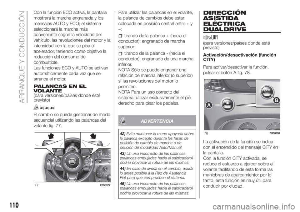 FIAT 500 2020 Manual de Empleo y Cuidado (in Spanish) Con la función ECO activa, la pantalla
mostrará la marcha engranada y los
mensajes AUTO y ECO; el sistema
seleccionará la marcha más
conveniente según la velocidad del
vehículo, las revoluciones FIAT 500 2020 Manual de Empleo y Cuidado (in Spanish) Con la función ECO activa, la pantalla
mostrará la marcha engranada y los
mensajes AUTO y ECO; el sistema
seleccionará la marcha más
conveniente según la velocidad del
vehículo, las revoluciones