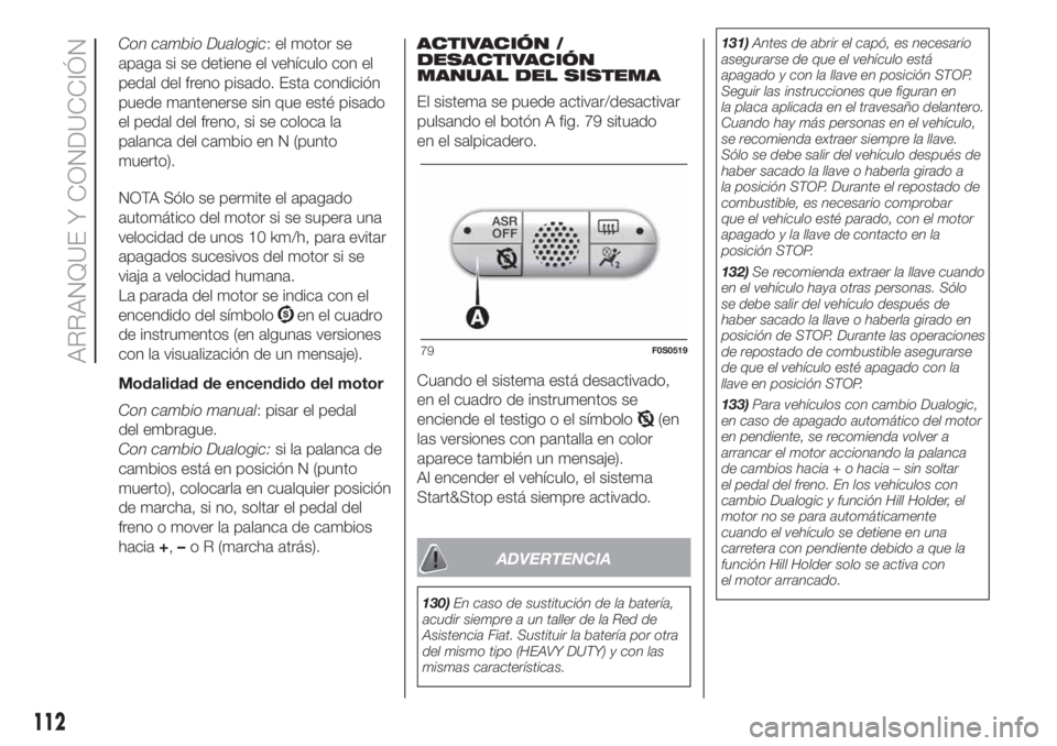 FIAT 500 2020 Manual de Empleo y Cuidado (in Spanish) Con cambio Dualogic: el motor se
apaga si se detiene el vehículo con el
pedal del freno pisado. Esta condición
puede mantenerse sin que esté pisado
el pedal del freno, si se coloca la
palanca del c FIAT 500 2020 Manual de Empleo y Cuidado (in Spanish) Con cambio Dualogic: el motor se
apaga si se detiene el vehículo con el
pedal del freno pisado. Esta condición
puede mantenerse sin que esté pisado
el pedal del freno, si se coloca la
palanca del c