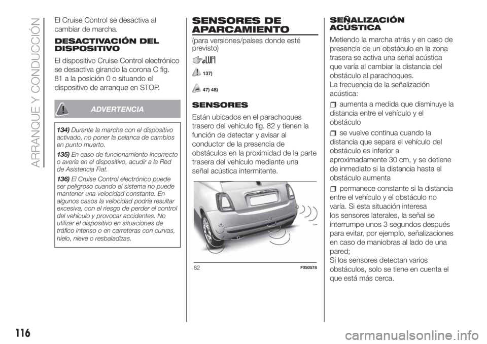 FIAT 500 2020 Manual de Empleo y Cuidado (in Spanish) El Cruise Control se desactiva al
cambiar de marcha.
DESACTIVACIÓN DEL
DISPOSITIVO
El dispositivo Cruise Control electrónico
se desactiva girando la corona C fig.
81 a la posición 0 o situando el
d FIAT 500 2020 Manual de Empleo y Cuidado (in Spanish) El Cruise Control se desactiva al
cambiar de marcha.
DESACTIVACIÓN DEL
DISPOSITIVO
El dispositivo Cruise Control electrónico
se desactiva girando la corona C fig.
81 a la posición 0 o situando el
d