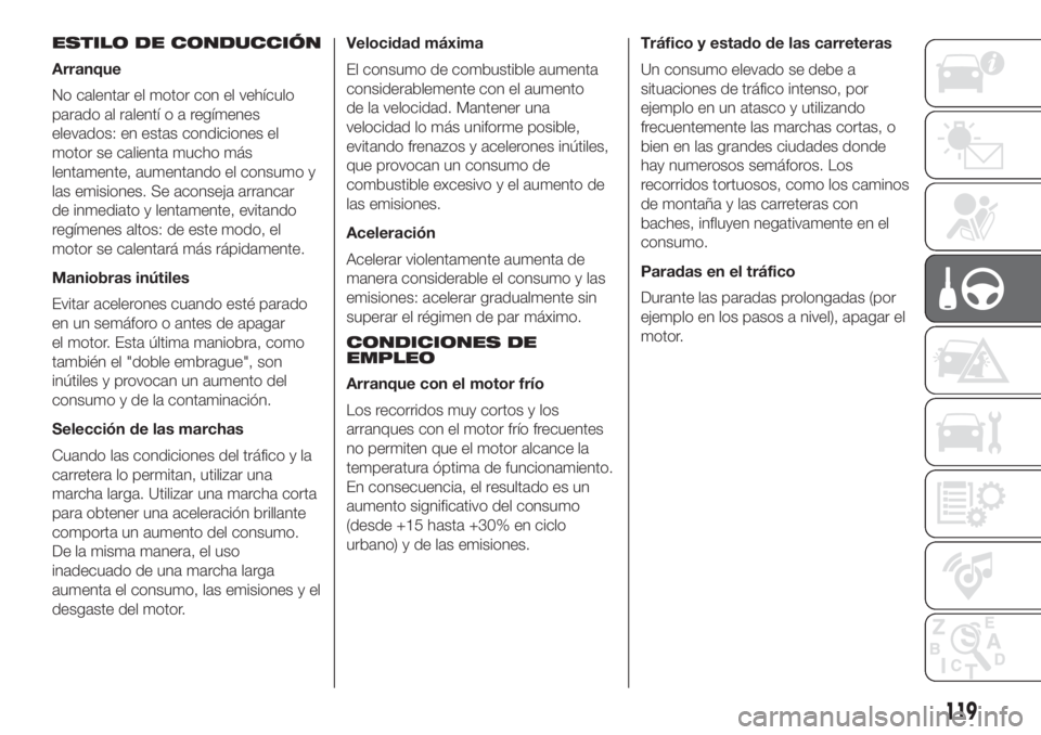 FIAT 500 2020 Manual de Empleo y Cuidado (in Spanish) ESTILO DE CONDUCCIÓN
Arranque
No calentar el motor con el vehículo
parado al ralentíoaregímenes
elevados: en estas condiciones el
motor se calienta mucho más
lentamente, aumentando el consumo y
l FIAT 500 2020 Manual de Empleo y Cuidado (in Spanish) ESTILO DE CONDUCCIÓN
Arranque
No calentar el motor con el vehículo
parado al ralentíoaregímenes
elevados: en estas condiciones el
motor se calienta mucho más
lentamente, aumentando el consumo y
l