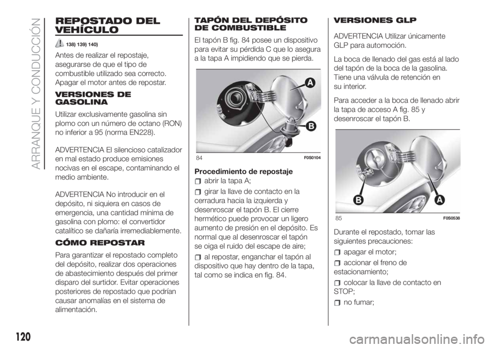 FIAT 500 2020 Manual de Empleo y Cuidado (in Spanish) REPOSTADO DEL
VEHÍCULO
138) 139) 140)
Antes de realizar el repostaje,
asegurarse de que el tipo de
combustible utilizado sea correcto.
Apagar el motor antes de repostar.
VERSIONES DE
GASOLINA
Utiliza FIAT 500 2020 Manual de Empleo y Cuidado (in Spanish) REPOSTADO DEL
VEHÍCULO
138) 139) 140)
Antes de realizar el repostaje,
asegurarse de que el tipo de
combustible utilizado sea correcto.
Apagar el motor antes de repostar.
VERSIONES DE
GASOLINA
Utiliza