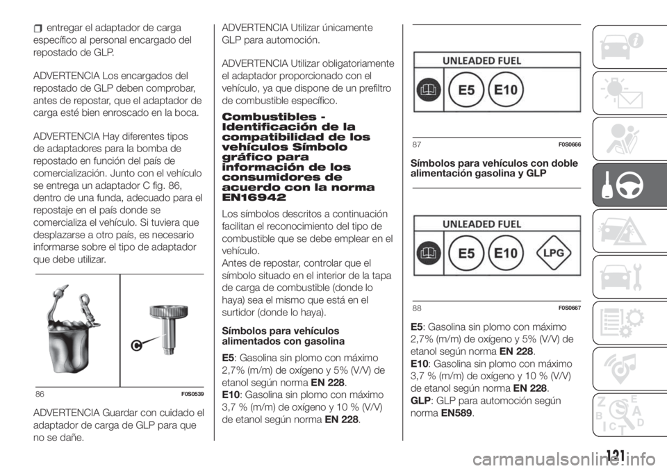 FIAT 500 2020 Manual de Empleo y Cuidado (in Spanish) entregar el adaptador de carga
específico al personal encargado del
repostado de GLP.
ADVERTENCIA Los encargados del
repostado de GLP deben comprobar,
antes de repostar, que el adaptador de
carga est FIAT 500 2020 Manual de Empleo y Cuidado (in Spanish) entregar el adaptador de carga
específico al personal encargado del
repostado de GLP.
ADVERTENCIA Los encargados del
repostado de GLP deben comprobar,
antes de repostar, que el adaptador de
carga est