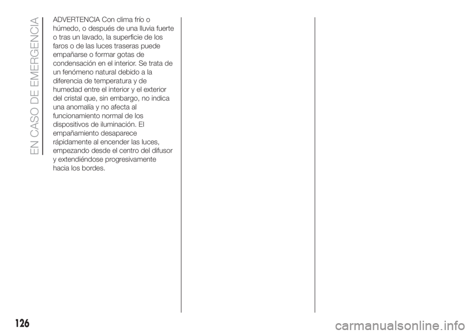 FIAT 500 2020 Manual de Empleo y Cuidado (in Spanish) ADVERTENCIA Con clima frío o
húmedo, o después de una lluvia fuerte
o tras un lavado, la superficie de los
faros o de las luces traseras puede
empañarse o formar gotas de
condensación en el inter FIAT 500 2020 Manual de Empleo y Cuidado (in Spanish) ADVERTENCIA Con clima frío o
húmedo, o después de una lluvia fuerte
o tras un lavado, la superficie de los
faros o de las luces traseras puede
empañarse o formar gotas de
condensación en el inter