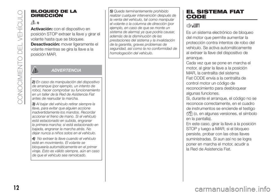 FIAT 500 2019  Manual de Empleo y Cuidado (in Spanish) BLOQUEO DE LA
DIRECCIÓN
5)
Activación:con el dispositivo en
posición STOP extraer la llave y girar el
volante hasta que se bloquee.
Desactivación:mover ligeramente el
volante mientras se gira la l