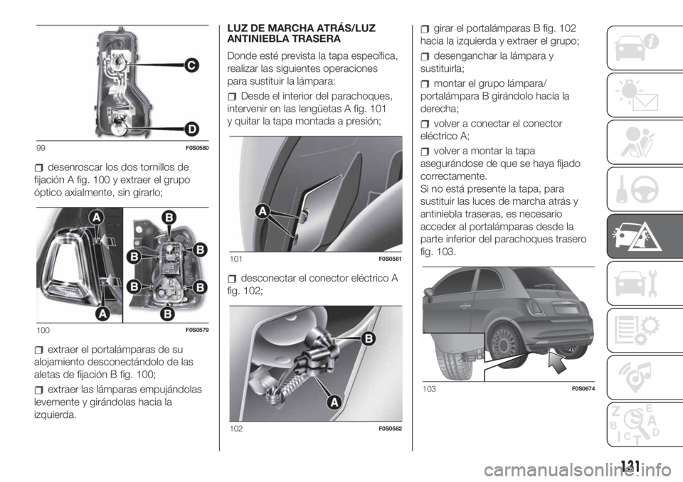 FIAT 500 2020 Manual de Empleo y Cuidado (in Spanish) desenroscar los dos tornillos de
fijación A fig. 100 y extraer el grupo
óptico axialmente, sin girarlo;
extraer el portalámparas de su
alojamiento desconectándolo de las
aletas de fijación B fig. FIAT 500 2020 Manual de Empleo y Cuidado (in Spanish) desenroscar los dos tornillos de
fijación A fig. 100 y extraer el grupo
óptico axialmente, sin girarlo;
extraer el portalámparas de su
alojamiento desconectándolo de las
aletas de fijación B fig.