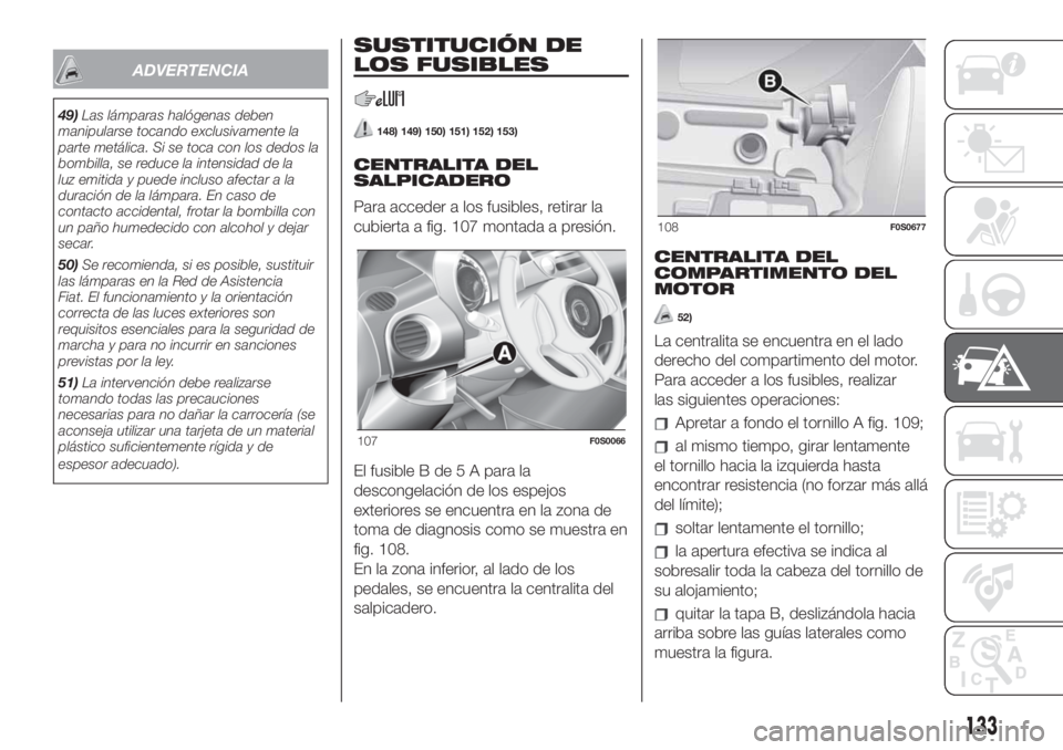 FIAT 500 2020 Manual de Empleo y Cuidado (in Spanish) ADVERTENCIA
49)Las lámparas halógenas deben
manipularse tocando exclusivamente la
parte metálica. Si se toca con los dedos la
bombilla, se reduce la intensidad de la
luz emitida y puede incluso afe FIAT 500 2020 Manual de Empleo y Cuidado (in Spanish) ADVERTENCIA
49)Las lámparas halógenas deben
manipularse tocando exclusivamente la
parte metálica. Si se toca con los dedos la
bombilla, se reduce la intensidad de la
luz emitida y puede incluso afe