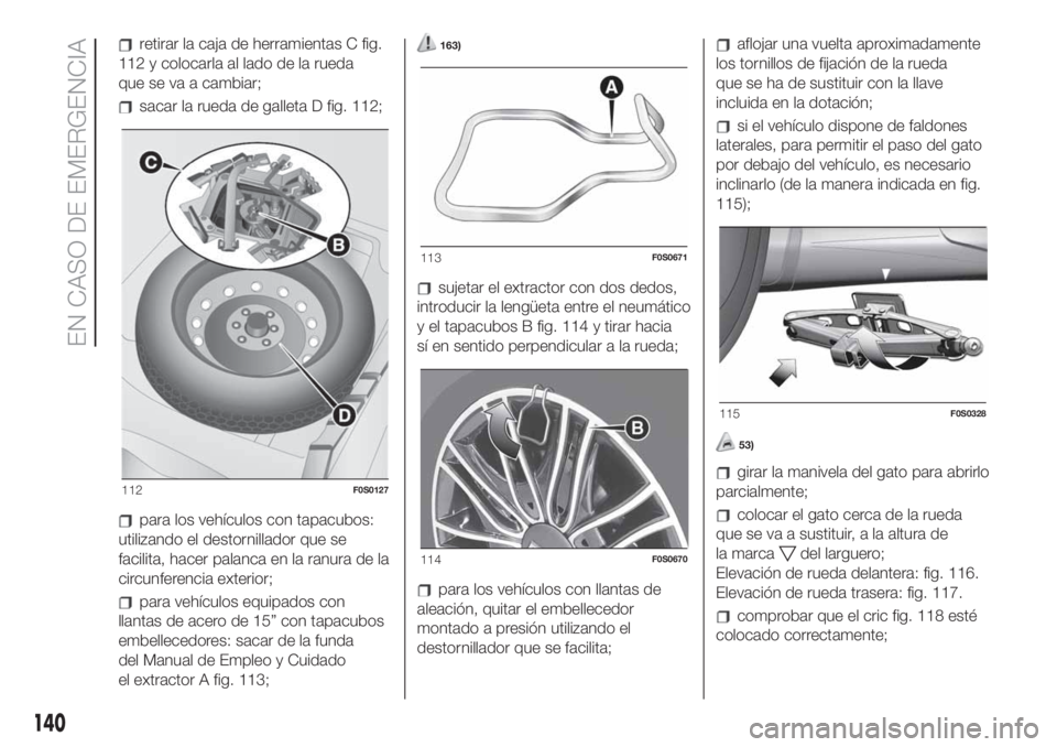FIAT 500 2020 Manual de Empleo y Cuidado (in Spanish) retirar la caja de herramientas C fig.
112 y colocarla al lado de la rueda
que se va a cambiar;
sacar la rueda de galleta D fig. 112;
para los vehículos con tapacubos:
utilizando el destornillador qu FIAT 500 2020 Manual de Empleo y Cuidado (in Spanish) retirar la caja de herramientas C fig.
112 y colocarla al lado de la rueda
que se va a cambiar;
sacar la rueda de galleta D fig. 112;
para los vehículos con tapacubos:
utilizando el destornillador qu