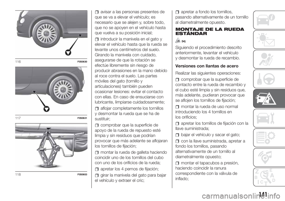 FIAT 500 2020 Manual de Empleo y Cuidado (in Spanish) avisar a las personas presentes de
que se va a elevar el vehículo; es
necesario que se alejen y, sobre todo,
que no se apoyen en el vehículo hasta
que vuelva a su posición inicial;
introducir la ma FIAT 500 2020 Manual de Empleo y Cuidado (in Spanish) avisar a las personas presentes de
que se va a elevar el vehículo; es
necesario que se alejen y, sobre todo,
que no se apoyen en el vehículo hasta
que vuelva a su posición inicial;
introducir la ma