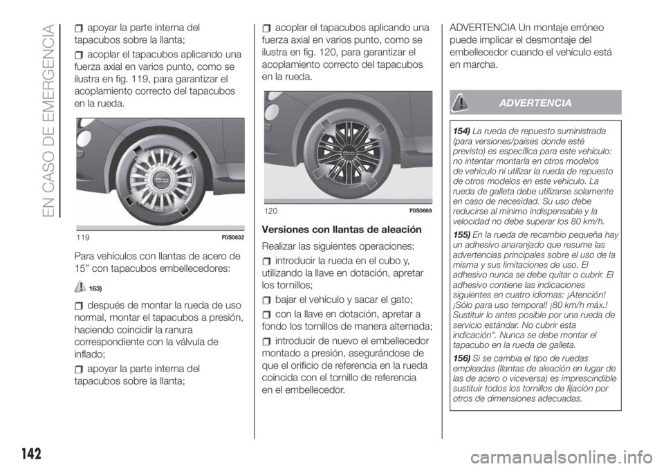 FIAT 500 2020 Manual de Empleo y Cuidado (in Spanish) apoyar la parte interna del
tapacubos sobre la llanta;
acoplar el tapacubos aplicando una
fuerza axial en varios punto, como se
ilustra en fig. 119, para garantizar el
acoplamiento correcto del tapacu FIAT 500 2020 Manual de Empleo y Cuidado (in Spanish) apoyar la parte interna del
tapacubos sobre la llanta;
acoplar el tapacubos aplicando una
fuerza axial en varios punto, como se
ilustra en fig. 119, para garantizar el
acoplamiento correcto del tapacu