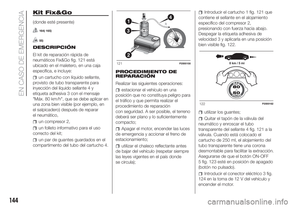 FIAT 500 2020 Manual de Empleo y Cuidado (in Spanish) Kit Fix&Go
(donde esté presente)
164) 165)
55)
DESCRIPCIÓN
El kit de reparación rápida de
neumáticos Fix&Go fig. 121 está
ubicado en el maletero, en una caja
específica, e incluye:
un cartucho FIAT 500 2020 Manual de Empleo y Cuidado (in Spanish) Kit Fix&Go
(donde esté presente)
164) 165)
55)
DESCRIPCIÓN
El kit de reparación rápida de
neumáticos Fix&Go fig. 121 está
ubicado en el maletero, en una caja
específica, e incluye:
un cartucho