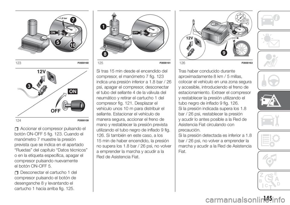 FIAT 500 2020 Manual de Empleo y Cuidado (in Spanish) Accionar el compresor pulsando el
botón ON-OFF 5 fig. 123. Cuando el
manómetro 7 muestre la presión
prevista que se indica en el apartado
“Ruedas” del capítulo “Datos técnicos”
o en la et FIAT 500 2020 Manual de Empleo y Cuidado (in Spanish) Accionar el compresor pulsando el
botón ON-OFF 5 fig. 123. Cuando el
manómetro 7 muestre la presión
prevista que se indica en el apartado
“Ruedas” del capítulo “Datos técnicos”
o en la et