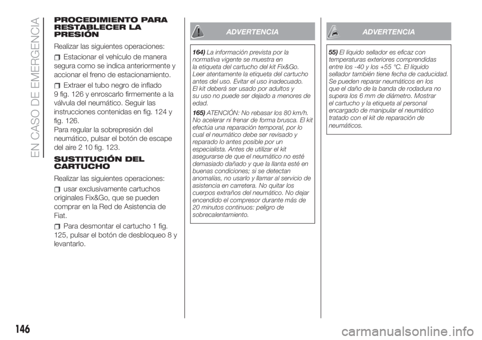 FIAT 500 2020 Manual de Empleo y Cuidado (in Spanish) PROCEDIMIENTO PARA
RESTABLECER LA
PRESIÓN
Realizar las siguientes operaciones:
Estacionar el vehículo de manera
segura como se indica anteriormente y
accionar el freno de estacionamiento.
Extraer el FIAT 500 2020 Manual de Empleo y Cuidado (in Spanish) PROCEDIMIENTO PARA
RESTABLECER LA
PRESIÓN
Realizar las siguientes operaciones:
Estacionar el vehículo de manera
segura como se indica anteriormente y
accionar el freno de estacionamiento.
Extraer el