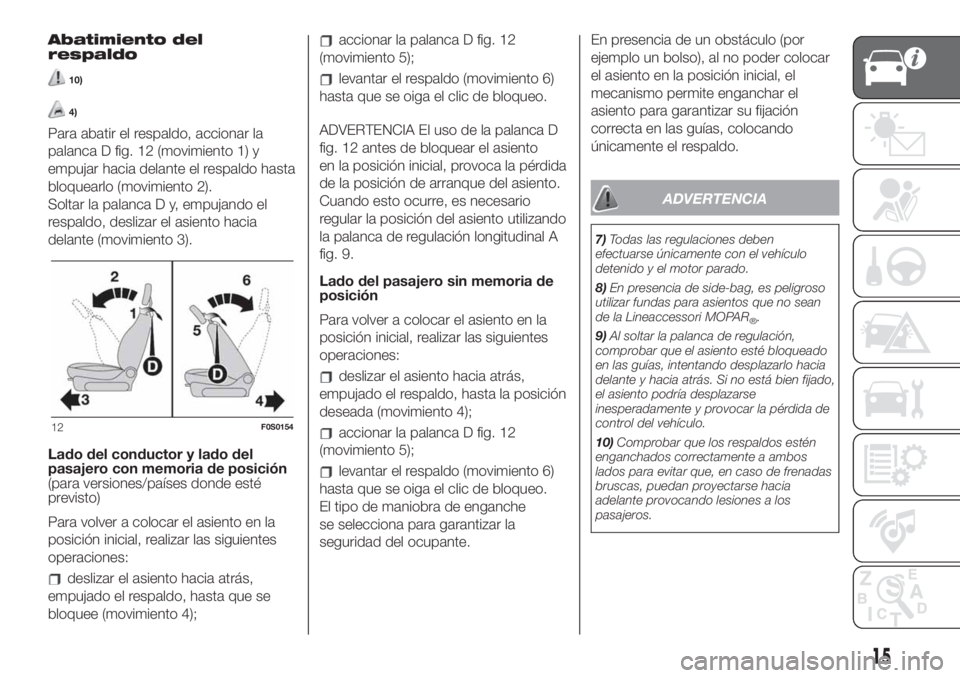 FIAT 500 2019 Manual de Empleo y Cuidado (in Spanish) Abatimiento del
respaldo
10)
4)
Para abatir el respaldo, accionar la
palanca D fig. 12 (movimiento 1) y
empujar hacia delante el respaldo hasta
bloquearlo (movimiento 2).
Soltar la palanca D y, empuja FIAT 500 2019 Manual de Empleo y Cuidado (in Spanish) Abatimiento del
respaldo
10)
4)
Para abatir el respaldo, accionar la
palanca D fig. 12 (movimiento 1) y
empujar hacia delante el respaldo hasta
bloquearlo (movimiento 2).
Soltar la palanca D y, empuja